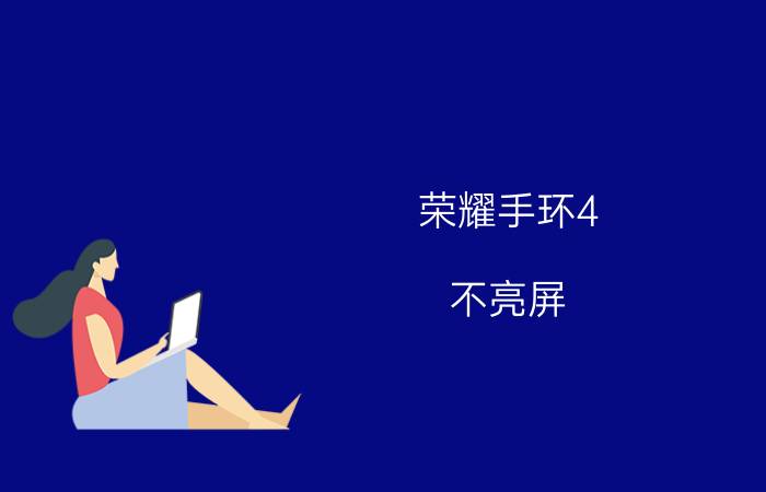 荣耀手环4 不亮屏 华为荣耀手环怎么用荣耀手环使用说明？